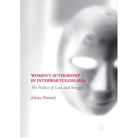 Women’s Authorship in Interwar Yugoslavia: The Politics of Love and Struggle