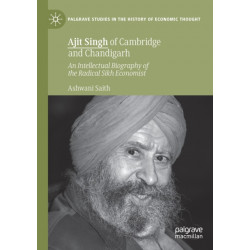 Ajit Singh of Cambridge and Chandigarh: An Intellectual Biography of the Radical Sikh Economist