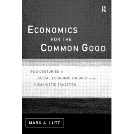Economics for the Common Good: Two Centuries of Economic Thought in the Humanist Tradition