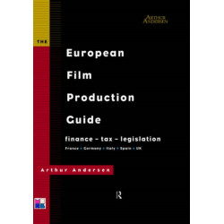 The European Film Production Guide: Finance - Tax - Legislation France - Germany - Italy - Spain - UK