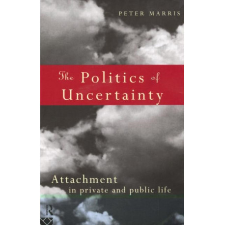 The Politics of Uncertainty: Attachment in Private and Public Life