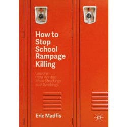 How to Stop School Rampage Killing: Lessons from Averted Mass Shootings and Bombings