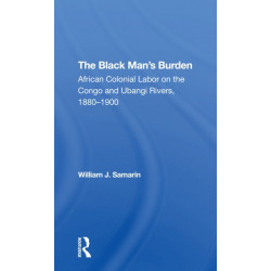 The Black Man's Burden: African Colonial Labor On The Congo And Ubangi Rivers, 18801900