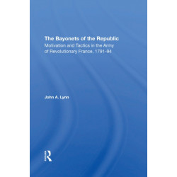 The Bayonets Of The Republic: Motivation And Tactics In The Army Of Revolutionary France, 179194