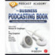 Podcast Academy: The Business Podcasting Book: Launching, Marketing, and Measuring Your Podcast