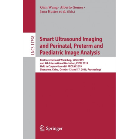 Smart Ultrasound Imaging and Perinatal, Preterm and Paediatric Image Analysis: First International Workshop, SUSI 2019, and 4th International Workshop, PIPPI 2019, Held in Conjunction with MICCAI 2019, Shenzhen, China, October 13 and 17, 2019, Proceedings