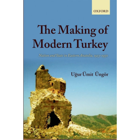 The Making of Modern Turkey: Nation and State in Eastern Anatolia, 1913-1950