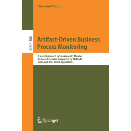 Artifact-Driven Business Process Monitoring: A Novel Approach to Transparently Monitor Business Processes, Supported by Methods, Tools, and Real-World Applications