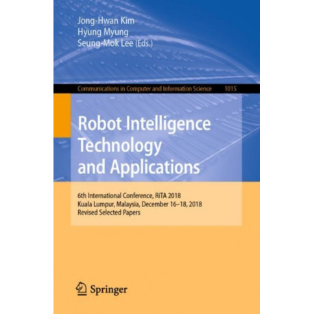 Robot Intelligence Technology and Applications: 6th International Conference, RiTA 2018, Kuala Lumpur, Malaysia, December 16–18, 2018, Revised Selected Papers
