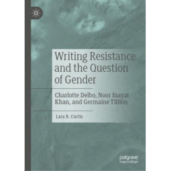 Writing Resistance and the Question of Gender: Charlotte Delbo, Noor Inayat Khan, and Germaine Tillion