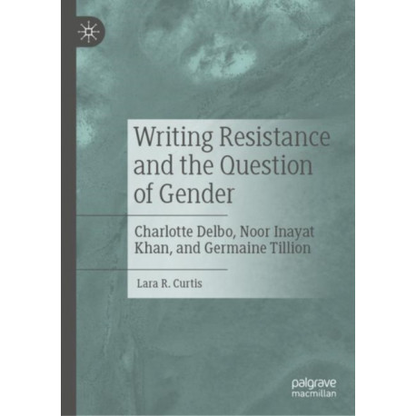 Writing Resistance and the Question of Gender: Charlotte Delbo, Noor Inayat Khan, and Germaine Tillion