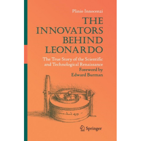 The Innovators Behind Leonardo: The True Story of the Scientific and Technological Renaissance