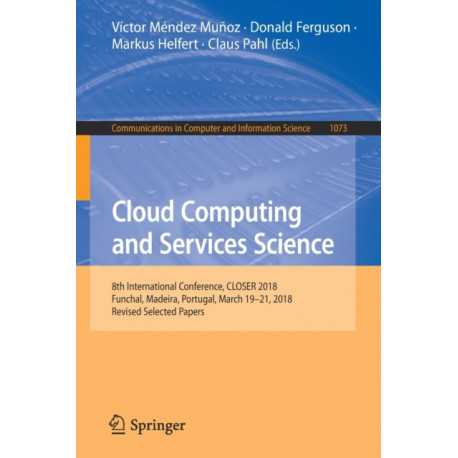 Cloud Computing and Services Science: 8th International Conference, CLOSER 2018, Funchal, Madeira, Portugal, March 19-21, 2018, Revised Selected Papers