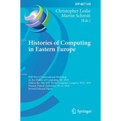Histories of Computing in Eastern Europe: IFIP WG 9.7 International Workshop on the History of Computing, HC 2018, Held at the 24th IFIP World Computer Congress, WCC 2018, Poznan, Poland, September 19–21, 2018, Revised Selected Papers