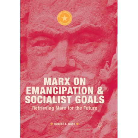 Marx on Emancipation and Socialist Goals: Retrieving Marx for the Future