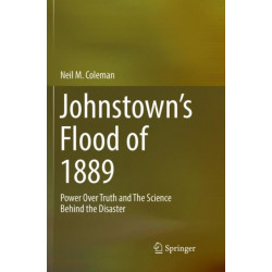 Johnstown’s Flood of 1889: Power Over Truth and The Science Behind the Disaster