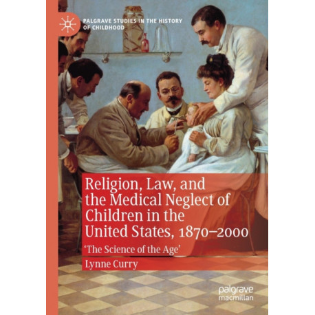 Religion, Law, and the Medical Neglect of Children in the United States, 1870–2000: 'The Science of the Age'