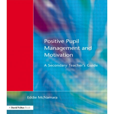 Positive Pupil Management and Motivation: A Secondary Teacher's Guide