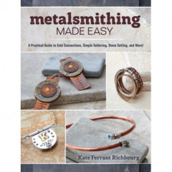 Metalsmithing Made Easy: A Practical Guide to Cold Connections, Simple Soldering, Stone Setting, and More!