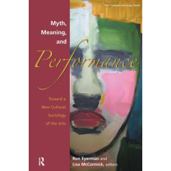 Myth, Meaning and Performance: Toward a New Cultural Sociology of the Arts