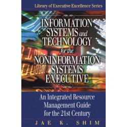 Information Systems and Technology for the Noninformation Systems Executive: An Integrated Resource Management Guide for the 21st Century
