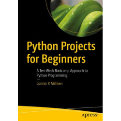 Python Projects for Beginners: A Ten-Week Bootcamp Approach to Python Programming