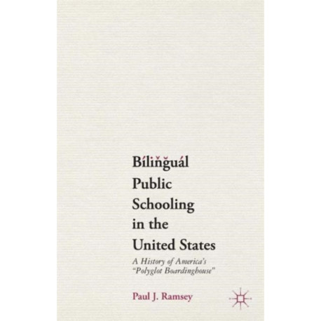 Bilingual Public Schooling in the United States: A History of America's "Polyglot Boardinghouse"