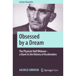 Obsessed by a Dream: The Physicist Rolf Widerøe – a Giant in the History of Accelerators