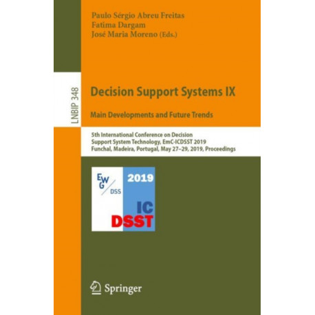 Decision Support Systems IX: Main Developments and Future Trends: 5th International Conference on Decision Support System Technology, EmC-ICDSST 2019, Funchal, Madeira, Portugal, May 27–29, 2019, Proceedings