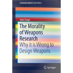The Morality of Weapons Research: Why it is Wrong to Design Weapons