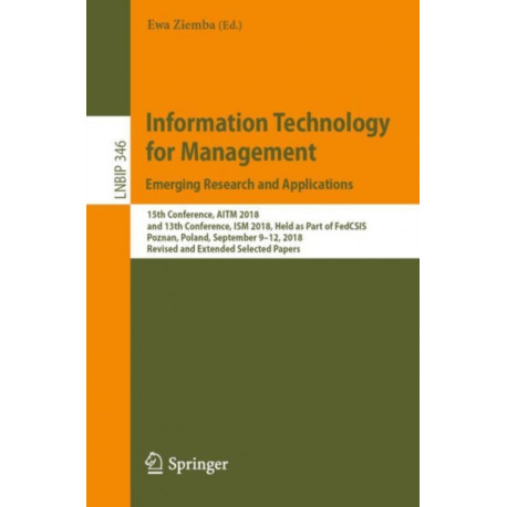 Information Technology for Management: Emerging Research and Applications: 15th Conference, AITM 2018, and 13th Conference, ISM 2018, Held as Part of FedCSIS, Poznan, Poland, September 9–12, 2018, Revised and Extended Selected Papers