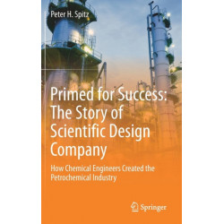 Primed for Success: The Story of Scientific Design Company: How Chemical Engineers Created the Petrochemical Industry