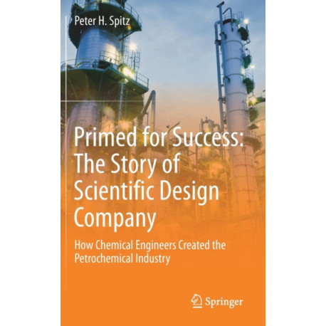 Primed for Success: The Story of Scientific Design Company: How Chemical Engineers Created the Petrochemical Industry