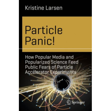 Particle Panic!: How Popular Media and Popularized Science Feed Public Fears of Particle Accelerator Experiments