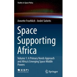 Space Supporting Africa: Volume 1: A Primary Needs Approach and Africa’s Emerging Space Middle Powers