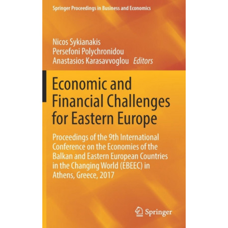Economic and Financial Challenges for Eastern Europe: Proceedings of the 9th International Conference on the Economies of the Balkan and Eastern European Countries in the Changing World (EBEEC) in Athens, Greece, 2017
