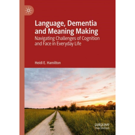 Language, Dementia and Meaning Making: Navigating Challenges of Cognition and Face in Everyday Life