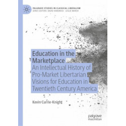 Education in the Marketplace: An Intellectual History of Pro-Market Libertarian Visions for Education in Twentieth Century America