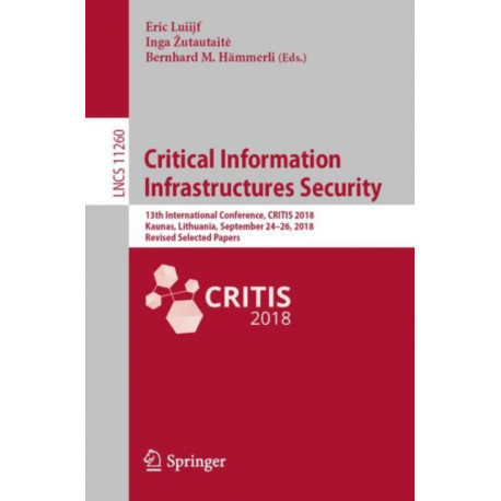 Critical Information Infrastructures Security: 13th International Conference, CRITIS 2018, Kaunas, Lithuania, September 24-26, 2018, Revised Selected Papers