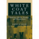 White Coat Tales: Medicine's Heroes, Heritage, and Misadventures