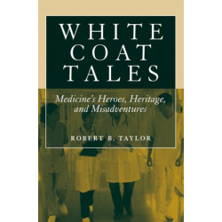 White Coat Tales: Medicine's Heroes, Heritage, and Misadventures