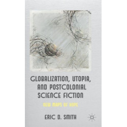 Globalization, Utopia and Postcolonial Science Fiction: New Maps of Hope