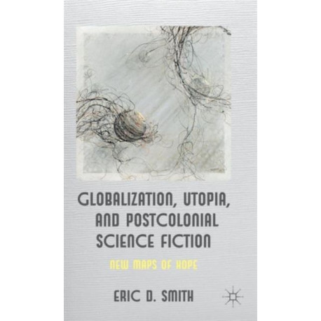 Globalization, Utopia and Postcolonial Science Fiction: New Maps of Hope