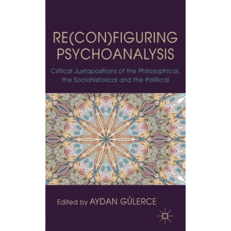 Re(con)figuring Psychoanalysis: Critical Juxtapositions of the Philosophical, the Sociohistorical and the Political