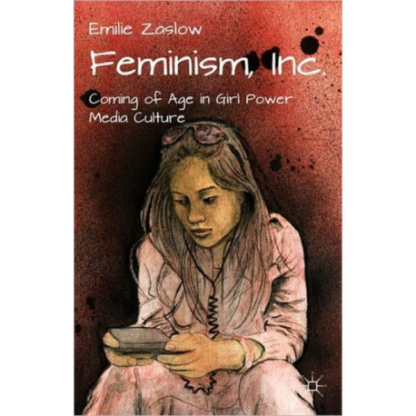Feminism, Inc.: Coming of Age in Girl Power Media Culture