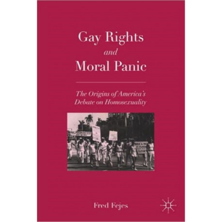 Gay Rights and Moral Panic: The Origins of America's Debate on Homosexuality
