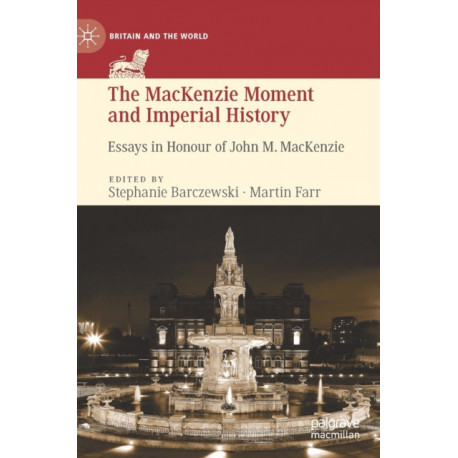 The MacKenzie Moment and Imperial History: Essays in Honour of John M. MacKenzie