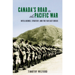 Canada's Road to the Pacific War: Intelligence, Strategy, and the Far East Crisis