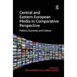 Central and Eastern European Media in Comparative Perspective: Politics, Economy and Culture