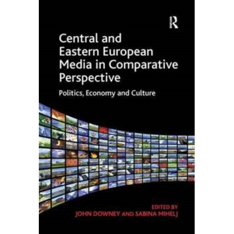 Central and Eastern European Media in Comparative Perspective: Politics, Economy and Culture